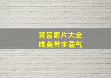 背景图片大全 唯美带字霸气